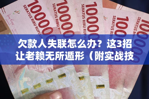北京欠款人失联怎么办？这3招让老赖无所遁形（附实战技巧）