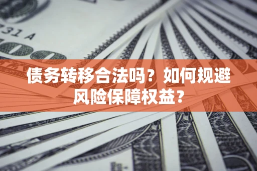 北京债务转移合法吗？如何规避风险保障权益？