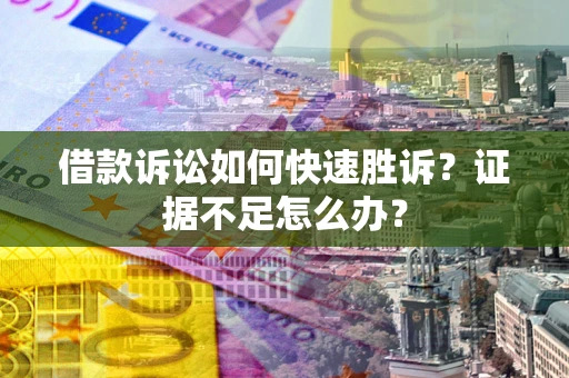北京借款诉讼如何快速胜诉？证据不足怎么办？