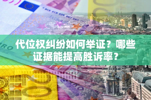 北京代位权纠纷如何举证？哪些证据能提高胜诉率？