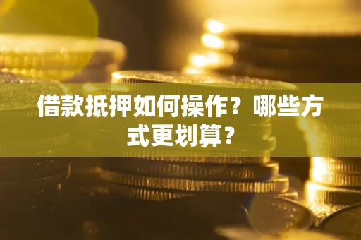 北京借款抵押如何操作？哪些方式更划算？