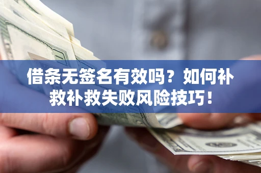 北京借条无签名有效吗？如何补救补救失败风险技巧！