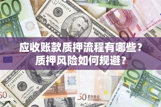 北京应收账款质押流程有哪些？质押风险如何规避？