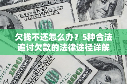 北京欠钱不还怎么办？5种合法追讨欠款的法律途径详解