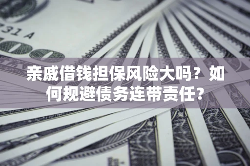 北京亲戚借钱担保风险大吗？如何规避债务连带责任？