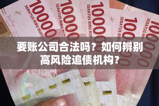 北京要账公司合法吗？如何辨别高风险追债机构？