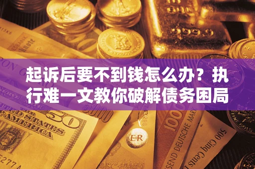 北京起诉后要不到钱怎么办？执行难一文教你破解债务困局