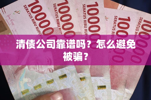 北京清债公司靠谱吗？怎么避免被骗？