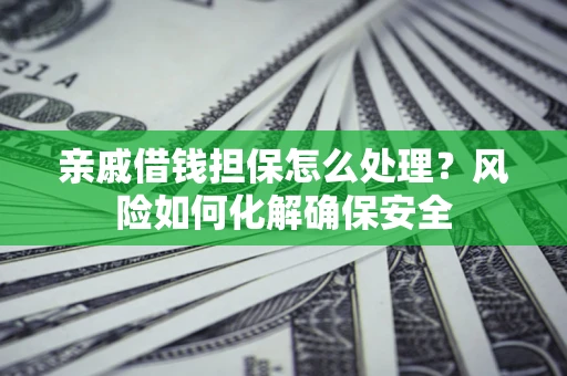 北京亲戚借钱担保怎么处理？风险如何化解确保安全
