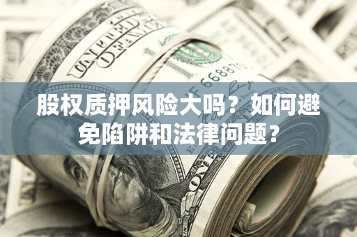 北京股权质押风险大吗？如何避免陷阱和法律问题？