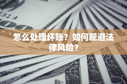 北京怎么处理坏账？如何规避法律风险？