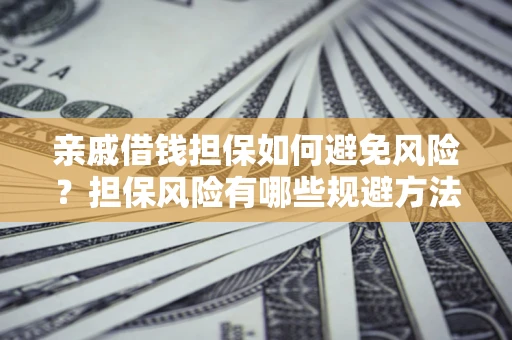 北京亲戚借钱担保如何避免风险？担保风险有哪些规避方法？