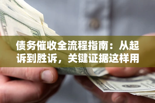 北京债务催收全流程指南：从起诉到胜诉，关键证据这样用
