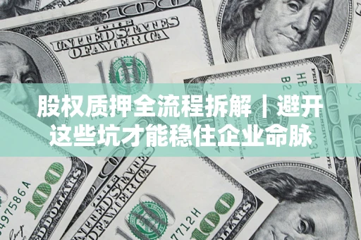 北京股权质押全流程拆解｜避开这些坑才能稳住企业命脉