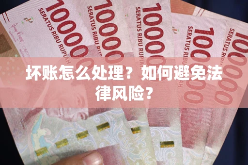 北京坏账怎么处理？如何避免法律风险？