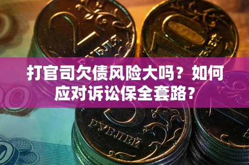 北京打官司欠债风险大吗？如何应对诉讼保全套路？