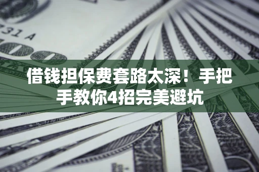 北京借钱担保费套路太深！手把手教你4招完美避坑