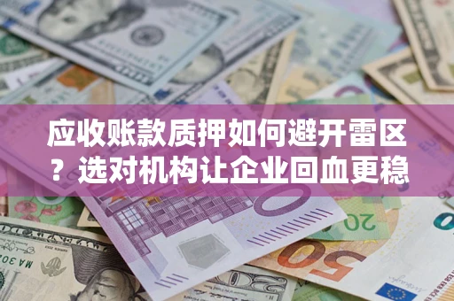 北京应收账款质押如何避开雷区？选对机构让企业回血更稳