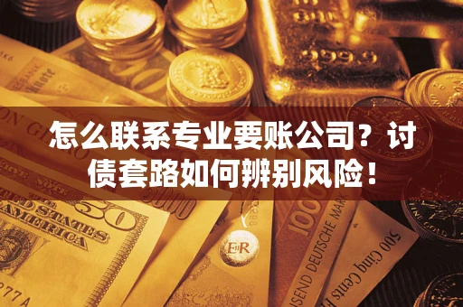 北京怎么联系专业要账公司？讨债套路如何辨别风险！