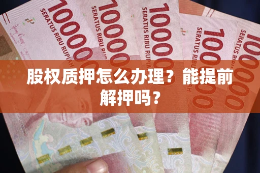 北京股权质押怎么办理？能提前解押吗？