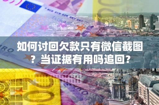 北京如何讨回欠款只有微信截图？当证据有用吗追回？
