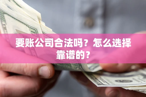 北京要账公司合法吗？怎么选择靠谱的？