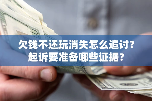 北京欠钱不还玩消失怎么追讨？起诉要准备哪些证据？