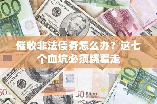 北京催收非法债务怎么办？这七个血坑必须绕着走