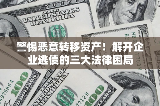 北京警惕恶意转移资产！解开企业逃债的三大法律困局