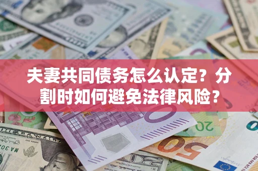 北京夫妻共同债务怎么认定？分割时如何避免法律风险？