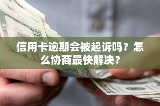 北京信用卡逾期会被起诉吗？怎么协商最快解决？