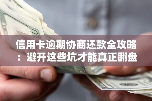 北京信用卡逾期协商还款全攻略：避开这些坑才能真正翻盘