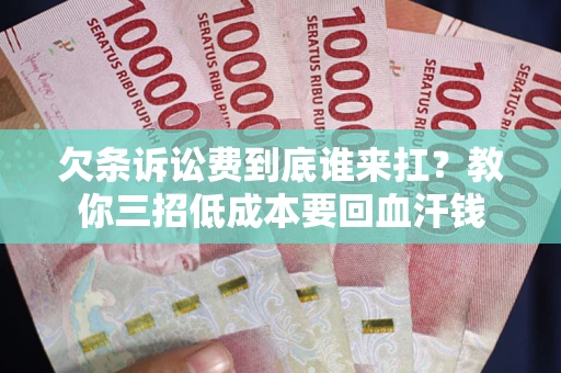 北京欠条诉讼费到底谁来扛？教你三招低成本要回血汗钱