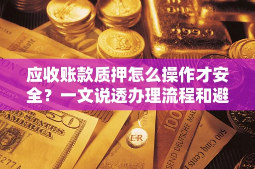 北京应收账款质押怎么操作才安全？一文说透办理流程和避险绝招